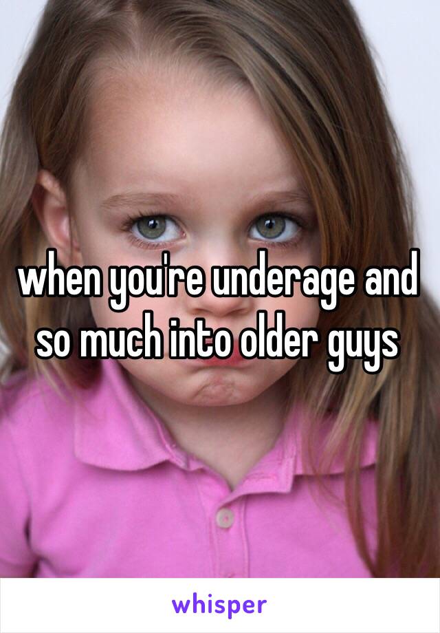 when you're underage and so much into older guys