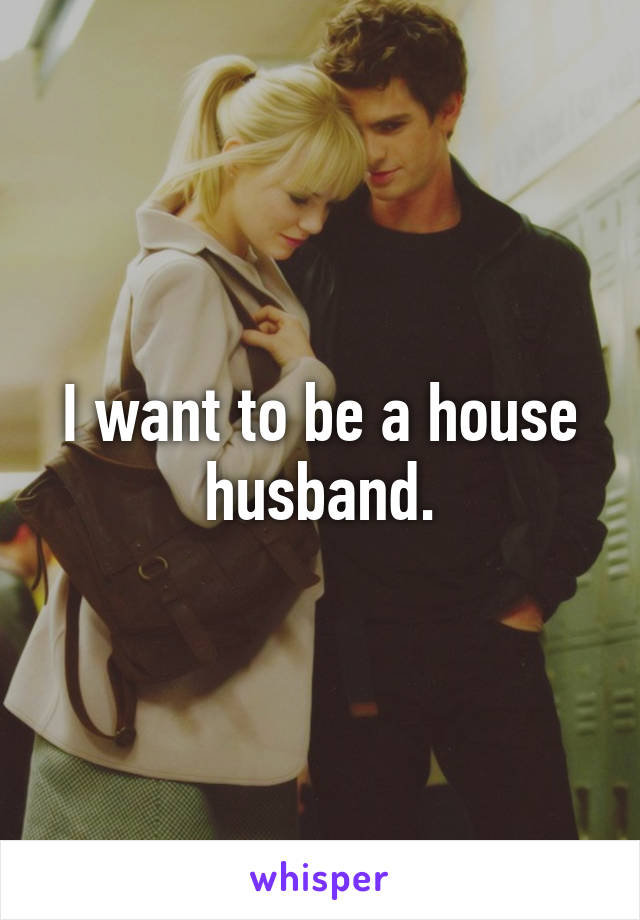 I want to be a house husband.