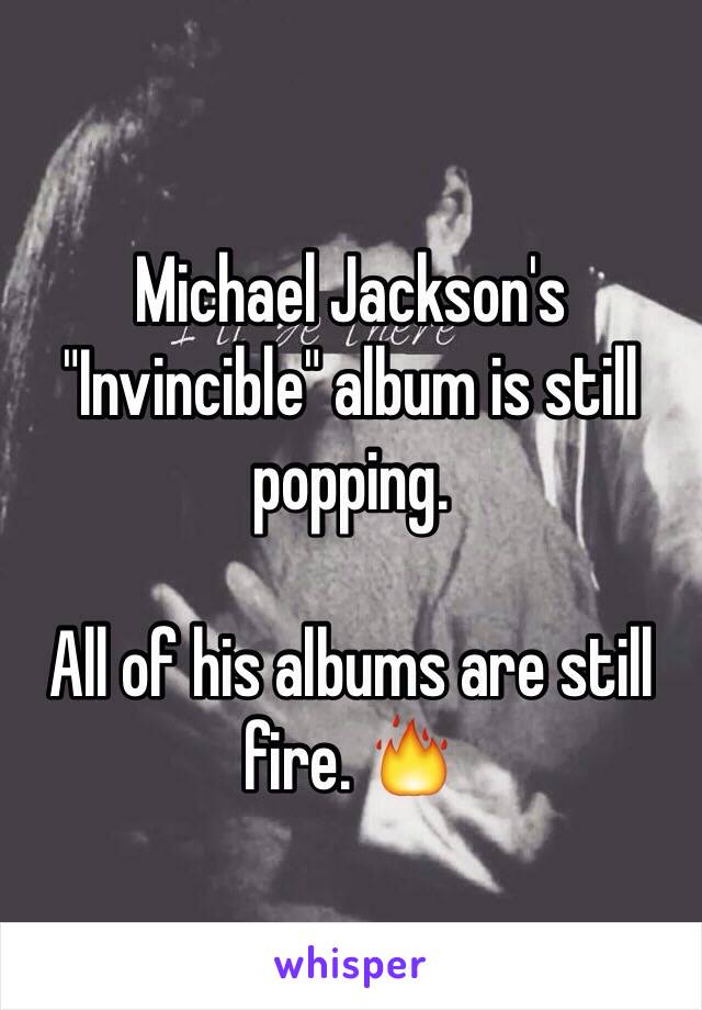 Michael Jackson's "Invincible" album is still popping.

All of his albums are still fire. 🔥