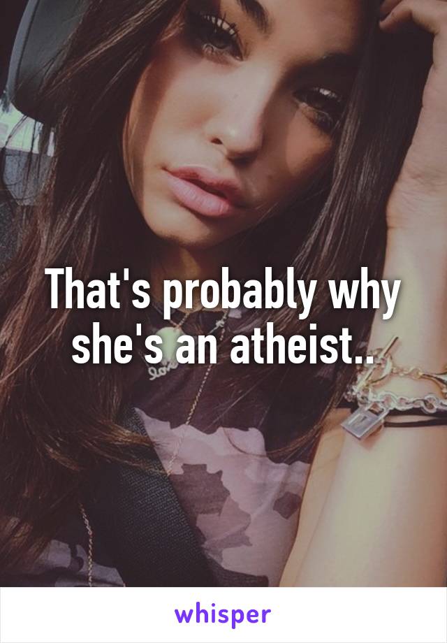 That's probably why she's an atheist..