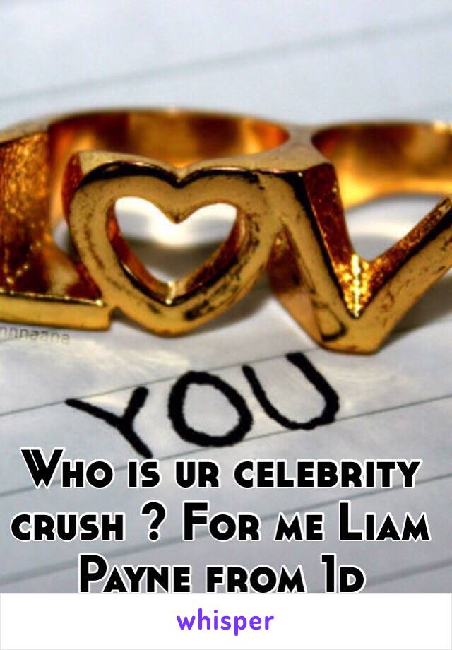 Who is ur celebrity crush ? For me Liam Payne from 1d 