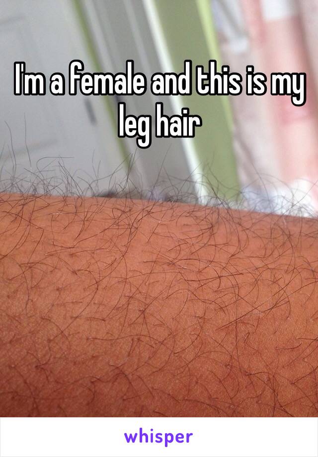 I'm a female and this is my leg hair