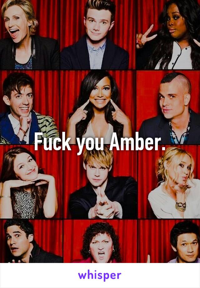 Fuck you Amber.