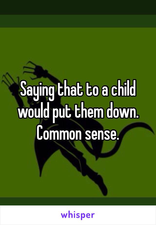 Saying that to a child would put them down.
Common sense.
