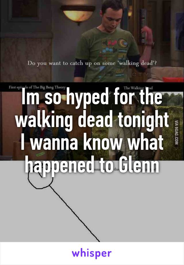 Im so hyped for the walking dead tonight
I wanna know what happened to Glenn