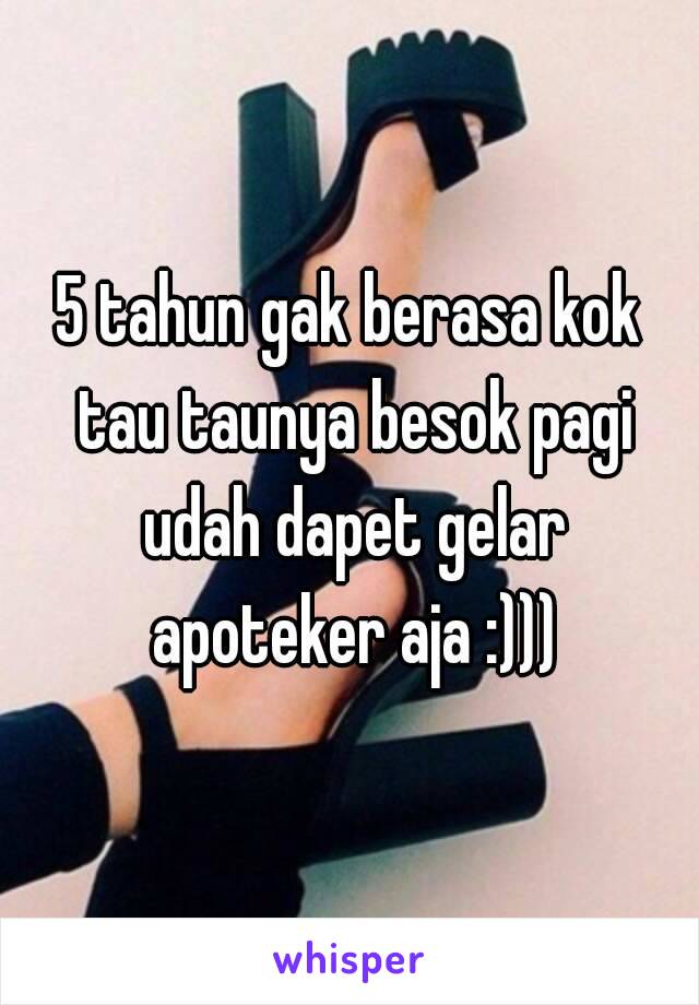 5 tahun gak berasa kok tau taunya besok pagi udah dapet gelar apoteker aja :)))