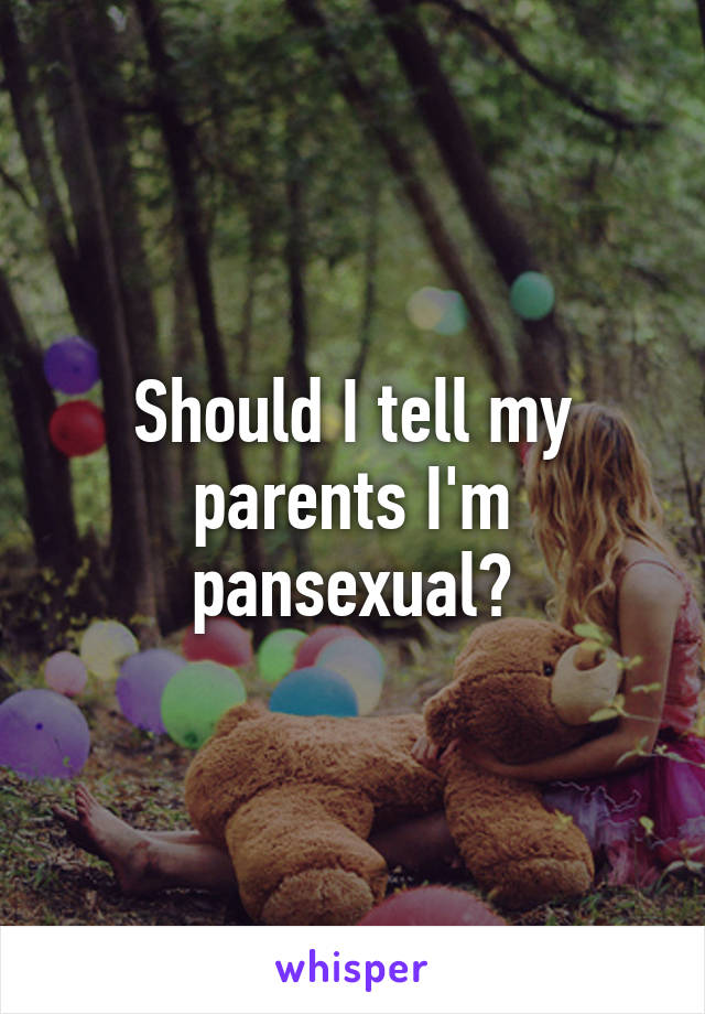 Should I tell my parents I'm pansexual?