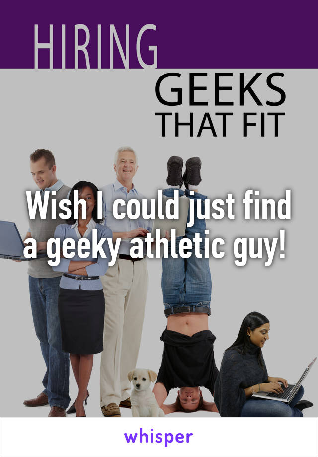 Wish I could just find a geeky athletic guy! 