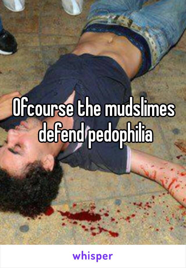 Ofcourse the mudslimes defend pedophilia