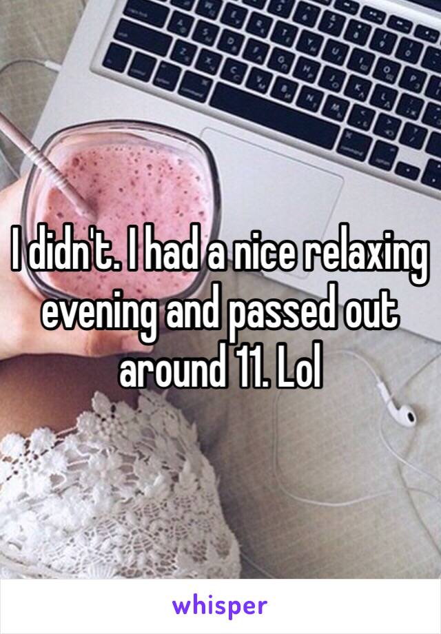 I didn't. I had a nice relaxing evening and passed out around 11. Lol