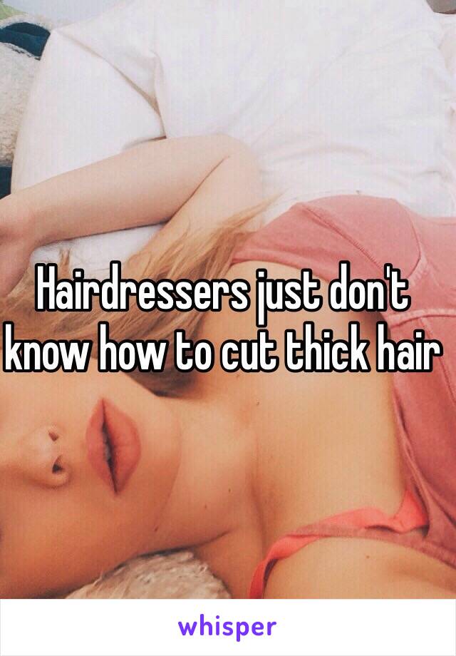 Hairdressers just don't  know how to cut thick hair