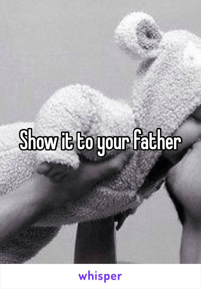 Show it to your father 