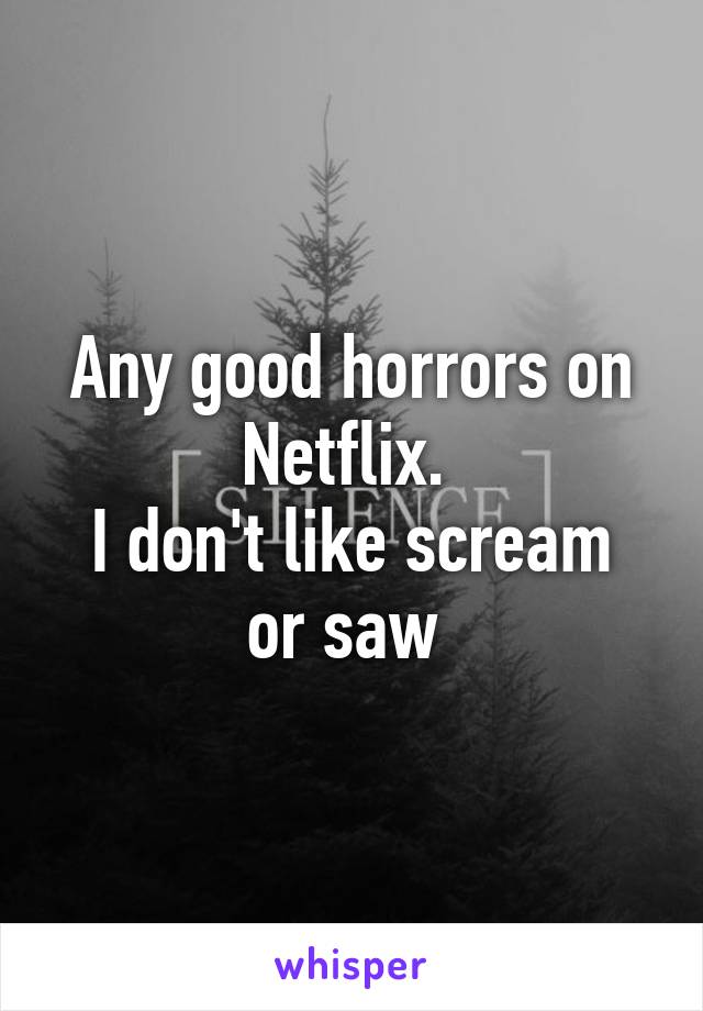 Any good horrors on Netflix. 
I don't like scream or saw 