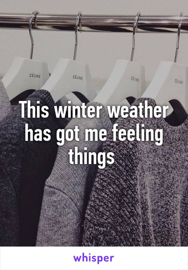 This winter weather has got me feeling things 