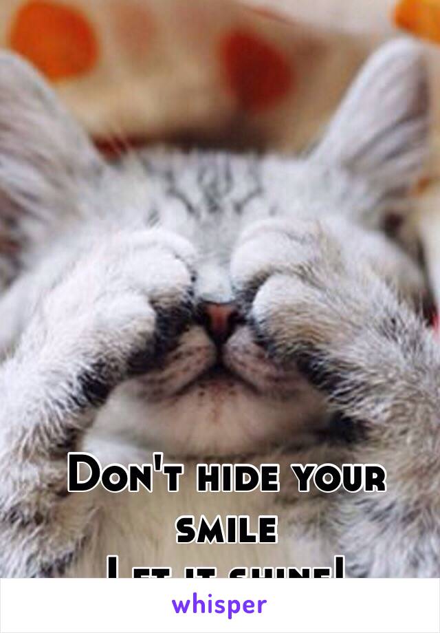 Don't hide your smile 
Let it shine! 