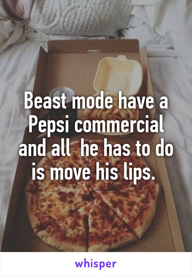 Beast mode have a Pepsi commercial and all  he has to do is move his lips. 