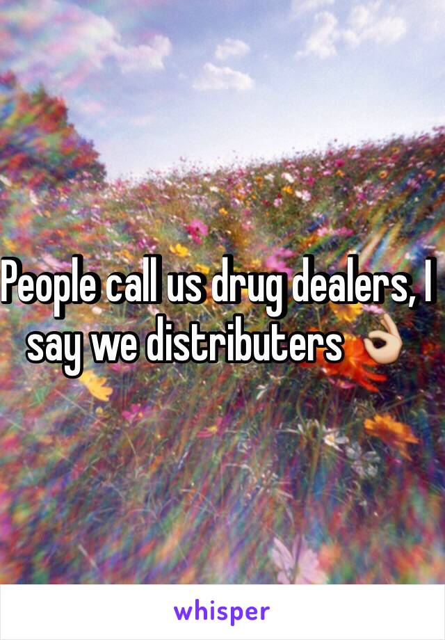 People call us drug dealers, I  say we distributers 👌