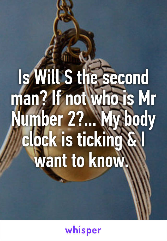 Is Will S the second man? If not who is Mr Number 2?... My body clock is ticking & I want to know. 