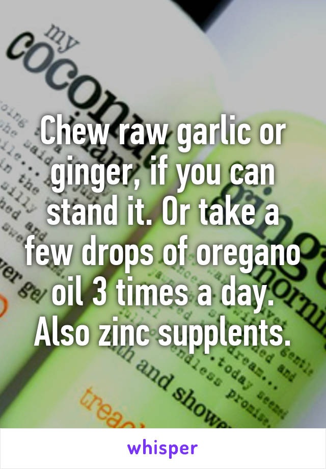 Chew raw garlic or ginger, if you can stand it. Or take a few drops of oregano oil 3 times a day. Also zinc supplents.