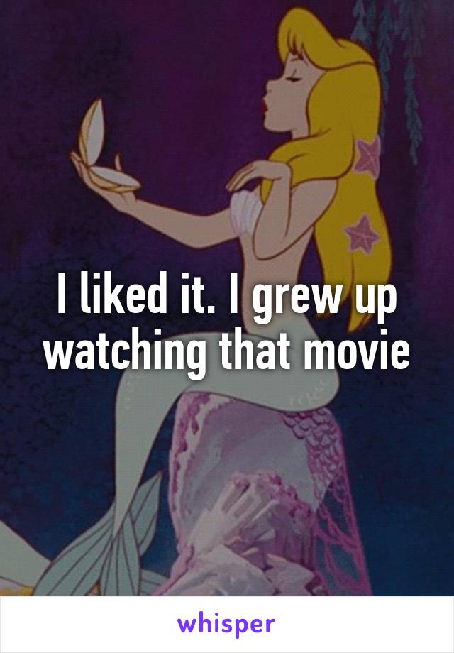 I liked it. I grew up watching that movie