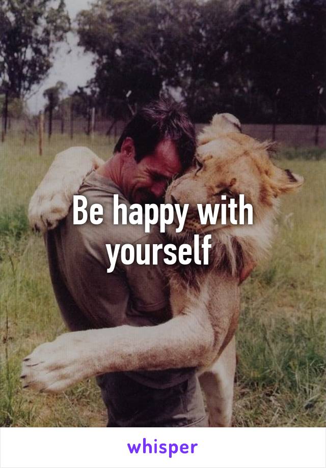 Be happy with yourself 