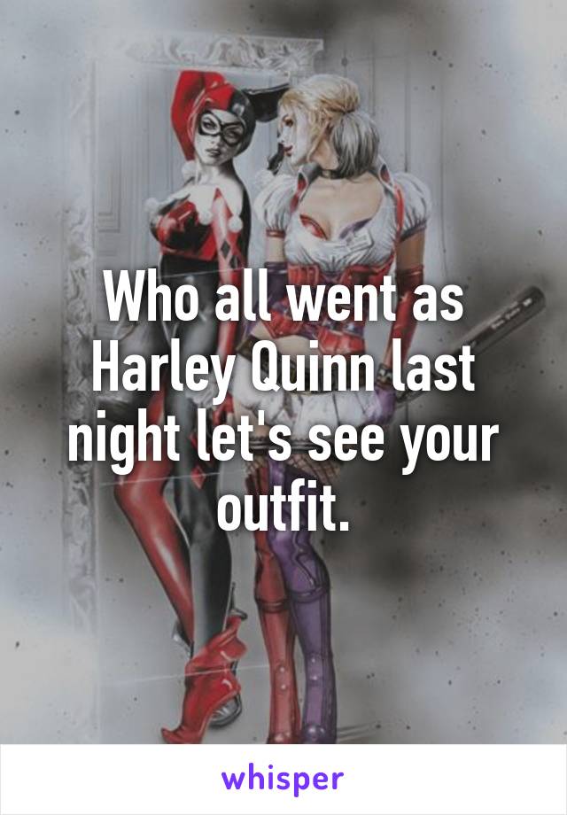 Who all went as Harley Quinn last night let's see your outfit.