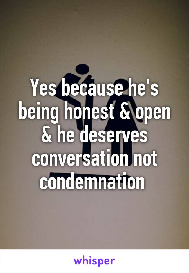 Yes because he's being honest & open & he deserves conversation not condemnation 