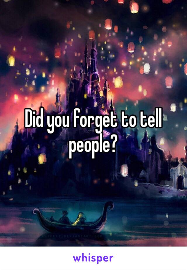 Did you forget to tell people?