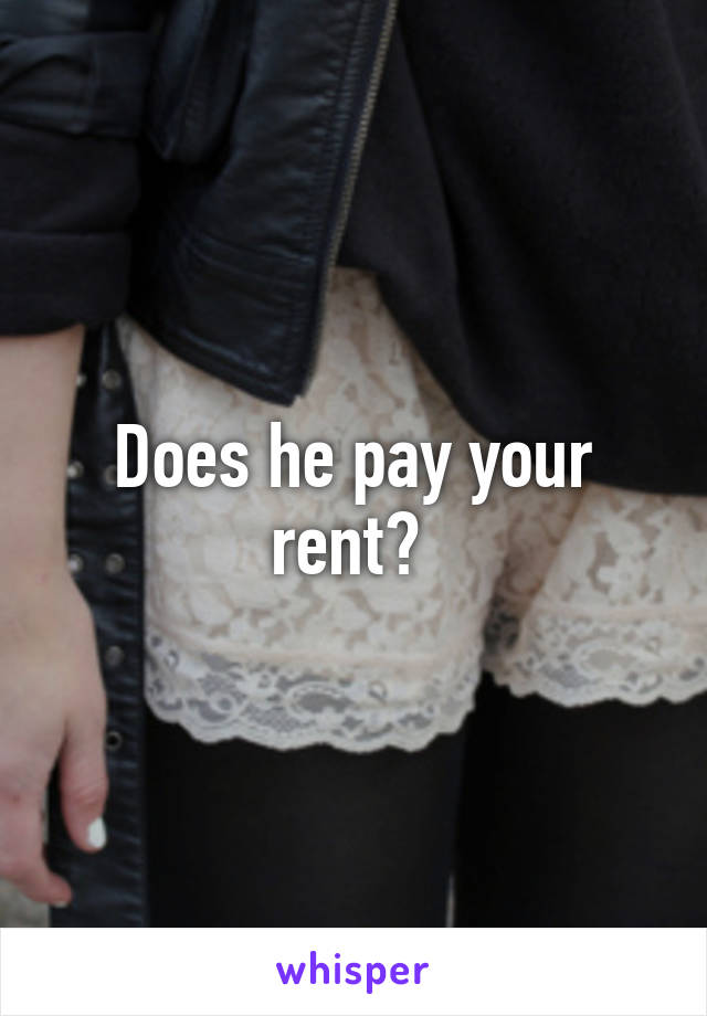 Does he pay your rent? 