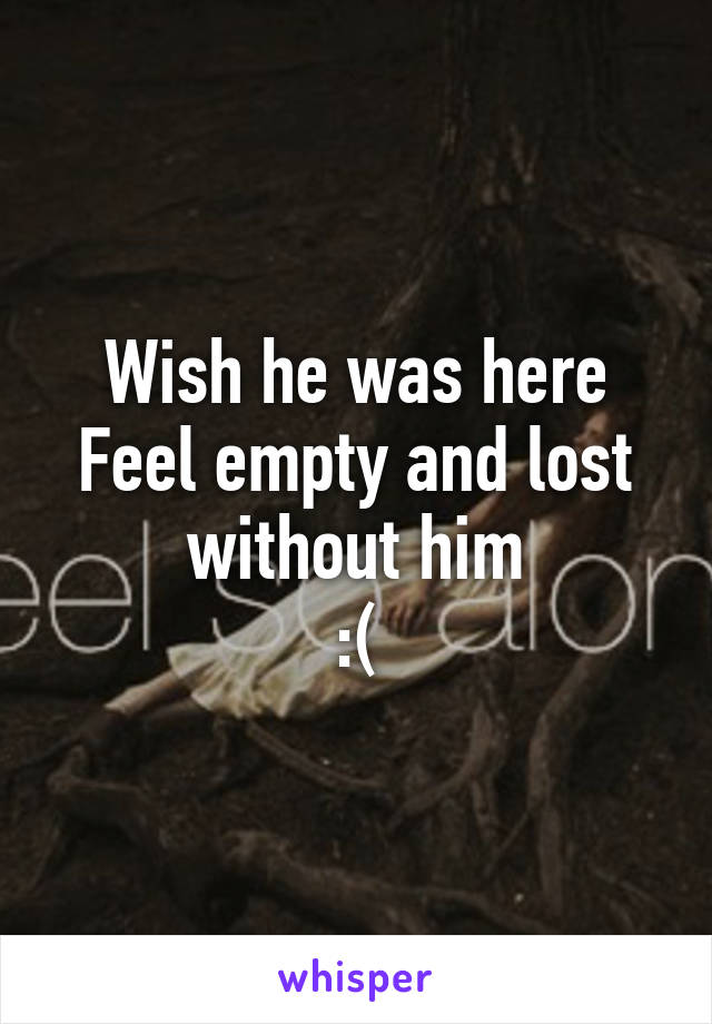 Wish he was here
Feel empty and lost without him
:(