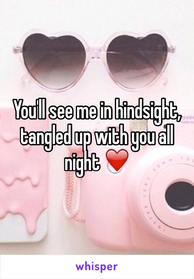 You'll see me in hindsight, tangled up with you all night ❤️