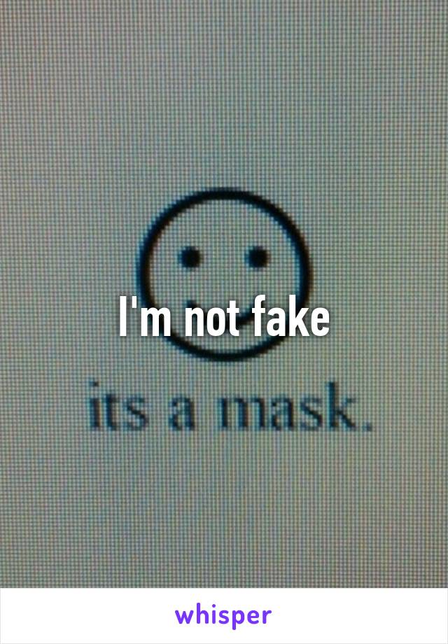 I'm not fake