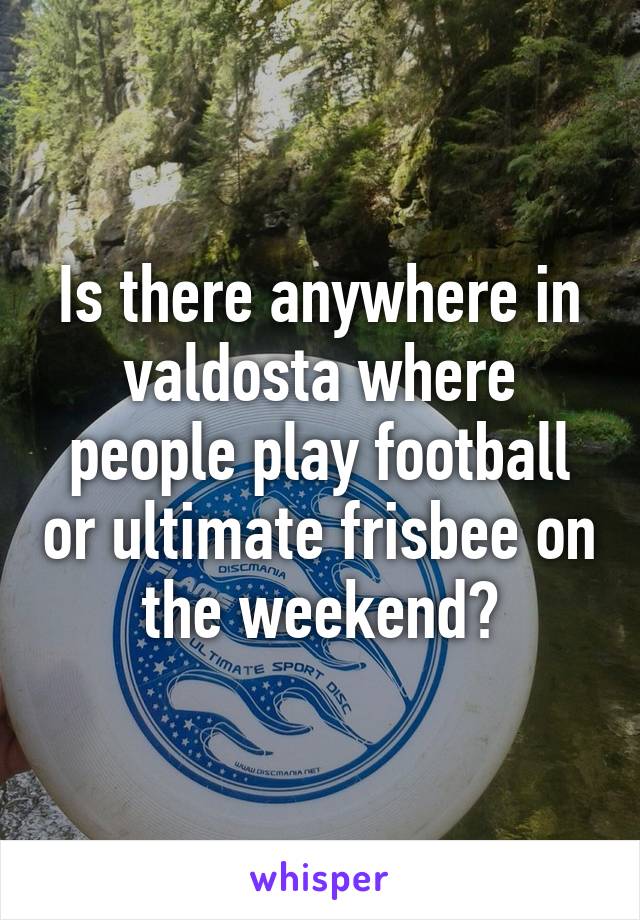 Is there anywhere in valdosta where people play football or ultimate frisbee on the weekend?