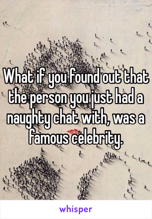 What if you found out that the person you just had a naughty chat with, was a famous celebrity.