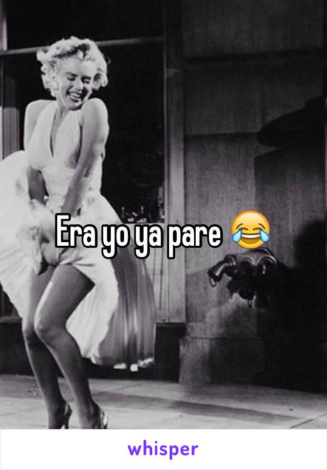 Era yo ya pare 😂