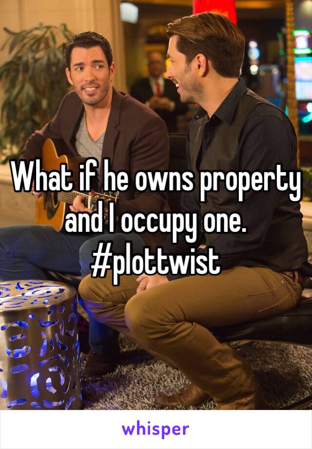 What if he owns property and I occupy one. #plottwist