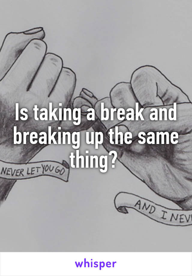 Is taking a break and breaking up the same thing? 