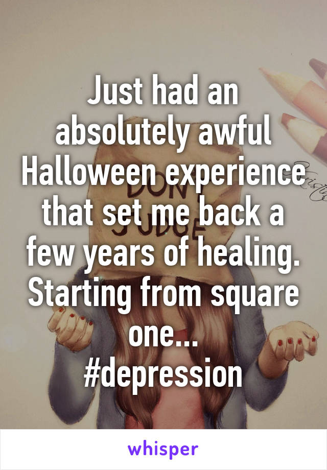 Just had an absolutely awful Halloween experience that set me back a few years of healing. Starting from square one...
#depression