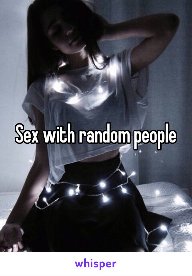 Sex with random people 