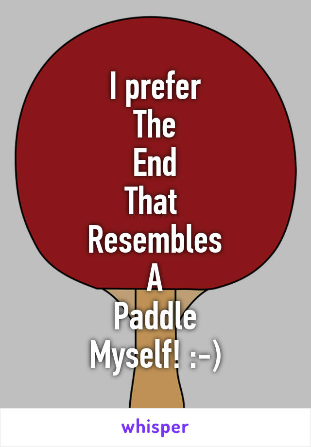 I prefer
The
End
That 
Resembles
A
Paddle
Myself! :-)