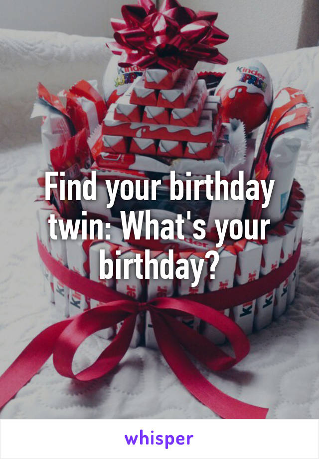 Find your birthday twin: What's your birthday?