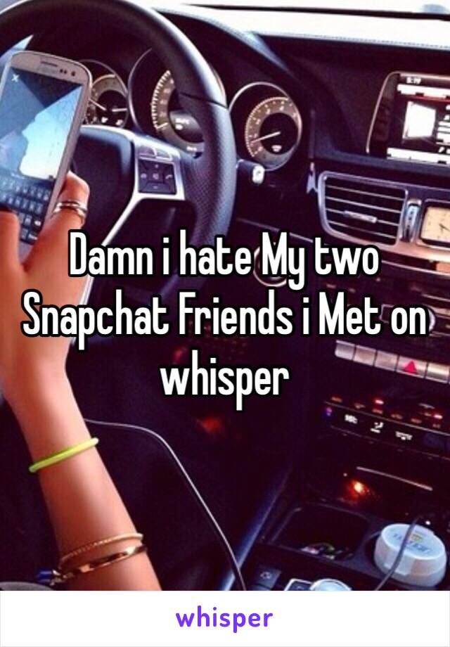 Damn i hate My two Snapchat Friends i Met on whisper