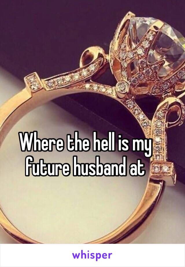 Where the hell is my future husband at 