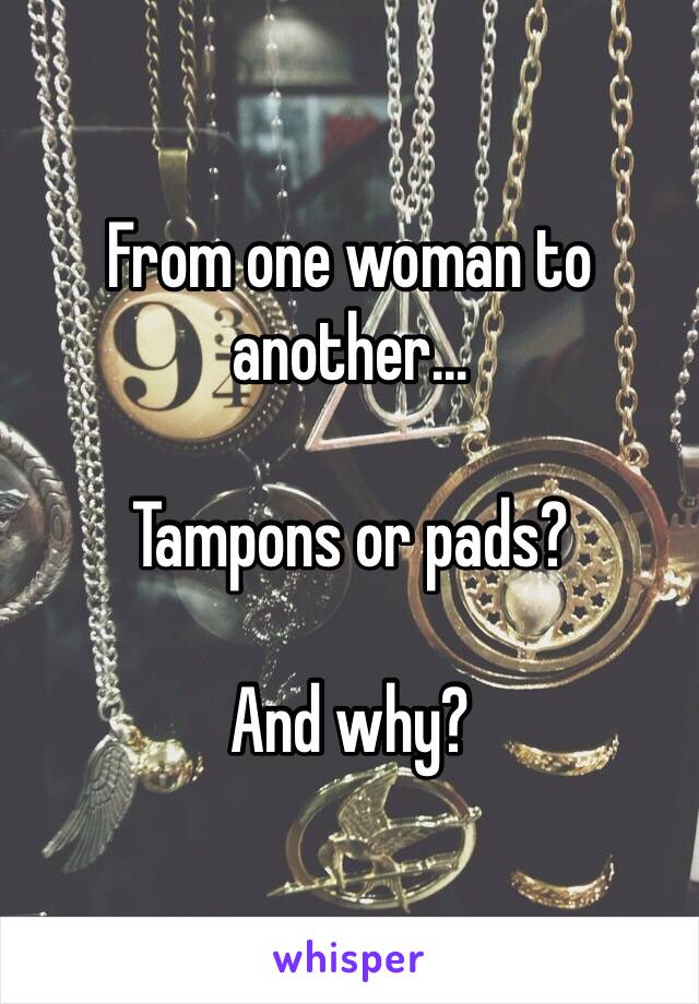 From one woman to another...

Tampons or pads?

And why?