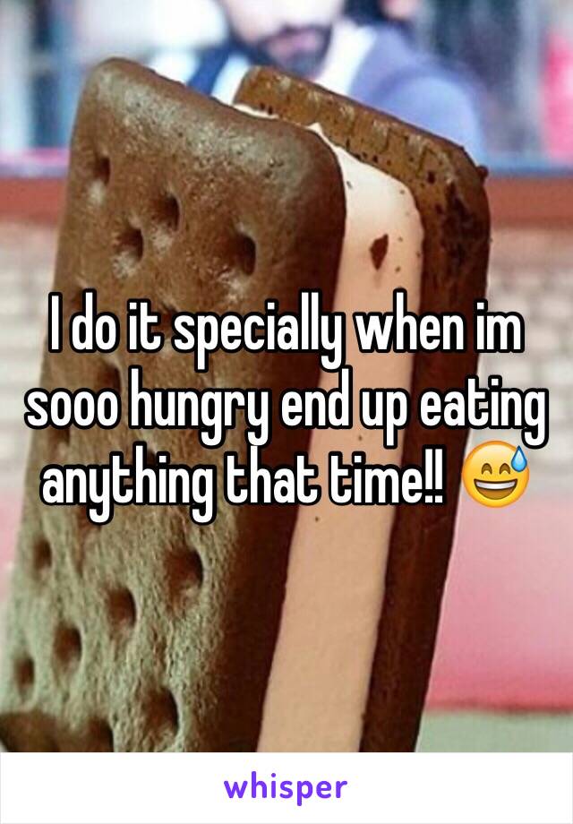 I do it specially when im sooo hungry end up eating anything that time!! 😅