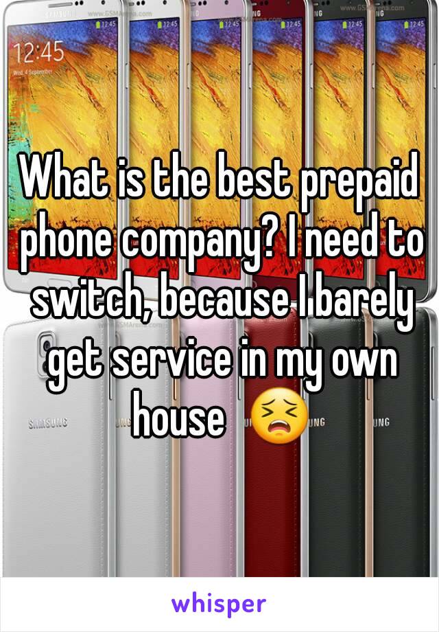 What is the best prepaid phone company? I need to switch, because I barely get service in my own house  😣