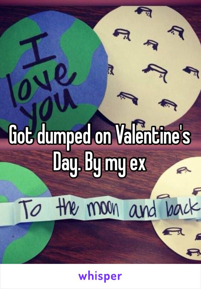 Got dumped on Valentine's Day. By my ex