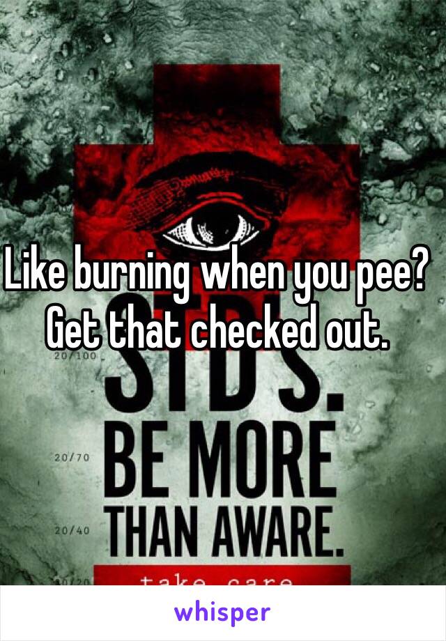 Like burning when you pee? Get that checked out. 