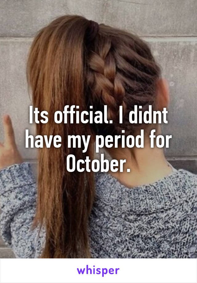 Its official. I didnt have my period for October.