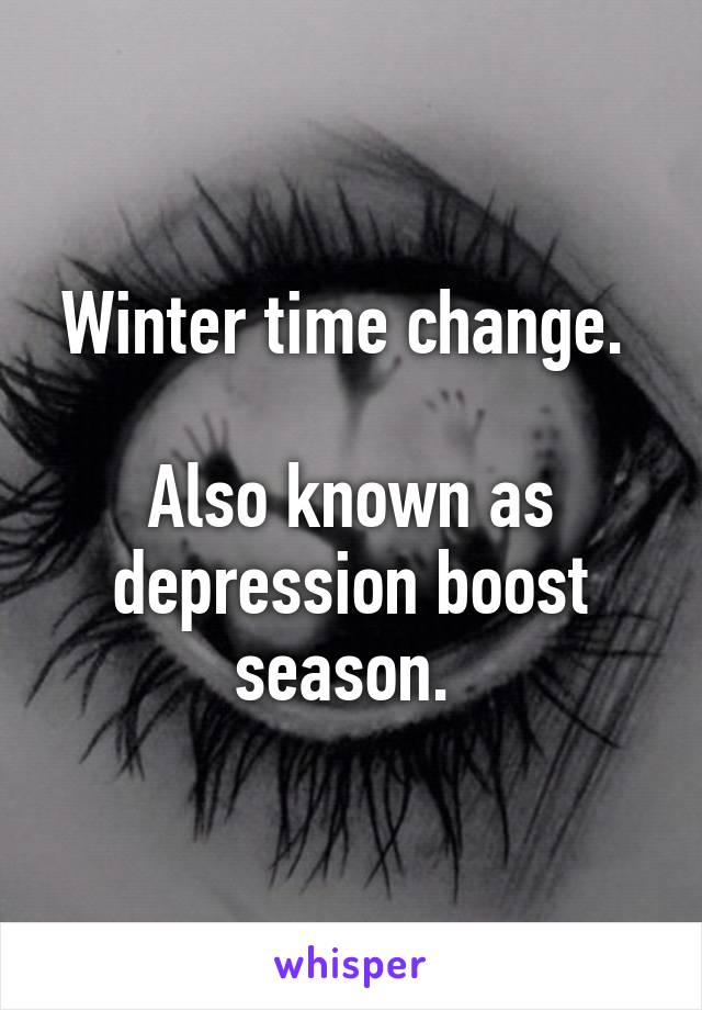 Winter time change. 

Also known as depression boost season. 